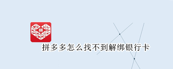 拼多多怎么找不到解绑银行卡 拼多多找不到解绑银行卡苹果手机