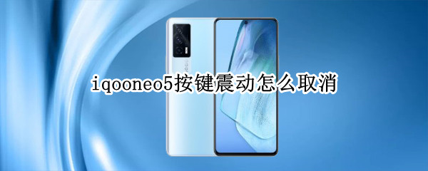iqooneo5按键震动怎么取消 iqooneo5震动怎么关闭