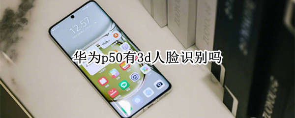 华为p50有3d人脸识别吗 华为p50有3d人脸识别吗