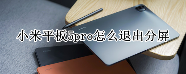 小米平板5pro怎么退出分屏（小米平板5取消分屏）