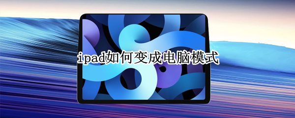 ipad如何变成电脑模式 ipad如何变成电脑模式界面