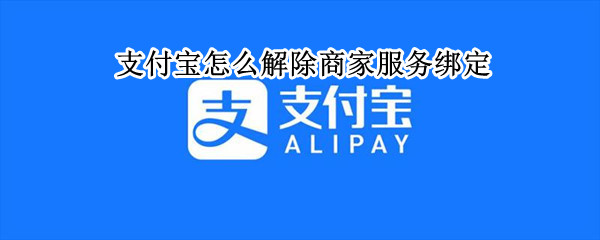 支付宝怎么解除商家服务绑定（支付宝怎么解除商家服务绑定手机号）