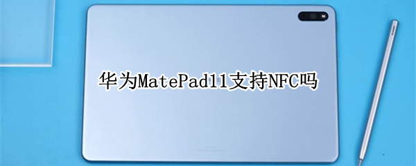 华为MatePad11支持NFC吗（华为matepad支持NFC吗）