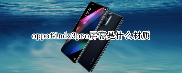 oppofindx3pro屏幕是什么材质 oppofindx3pro的屏幕是三星的吗