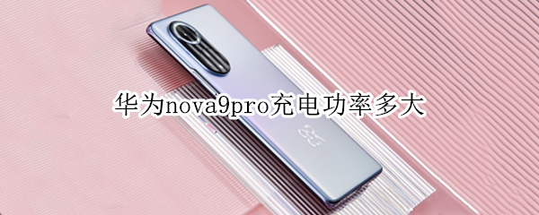 华为nova9pro充电功率多大（华为mate9pro充电功率）