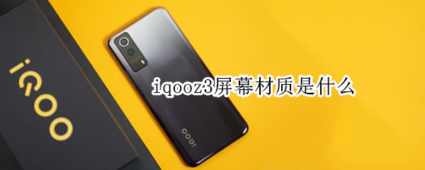 iqooz3屏幕材质是什么 iqooz3的屏幕材质