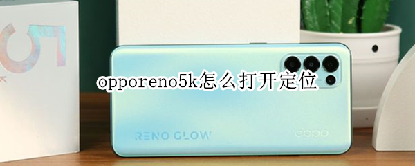 opporeno5k怎么打开定位 opporeno5pro怎么打开定位