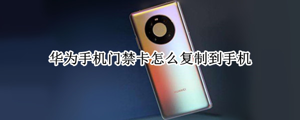华为手机门禁卡怎么复制到手机 华为手机咋弄门禁卡复制到手机