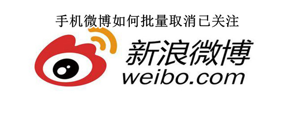 手机微博如何批量取消已关注 手机微博如何批量取消关注的人