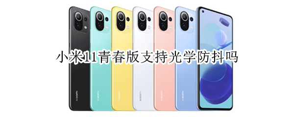 小米11青春版支持光学防抖吗 小米11青春版支持光学防抖吗知乎