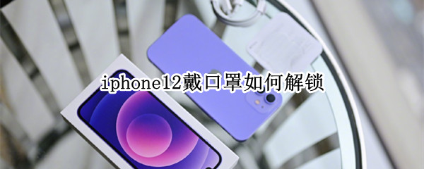 iphone12戴口罩如何解锁 iphone12戴口罩解锁慢
