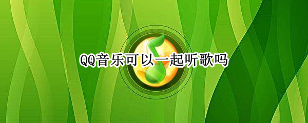 QQ音乐可以一起听歌吗 电脑版qq音乐可以一起听歌吗