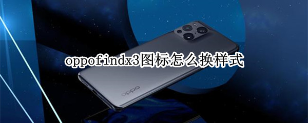 oppofindx3图标怎么换样式 oppo手机怎样更换图标样式