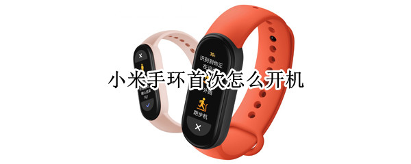 小米手环首次怎么开机 小米手环首次怎么开机的