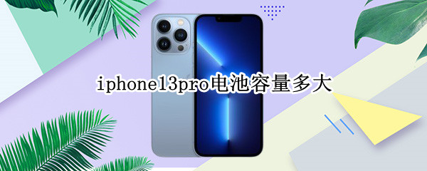 iphone13pro电池容量多大（iphone13pro的电池容量是多少毫安）