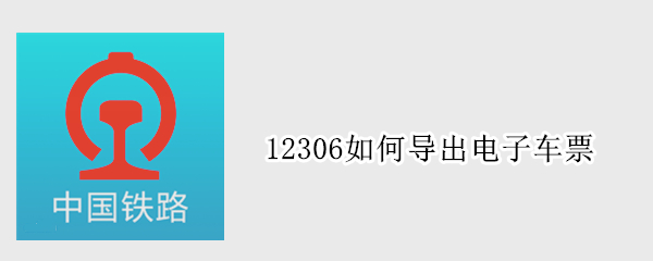12306如何导出电子车票 12306怎么导出电子客票