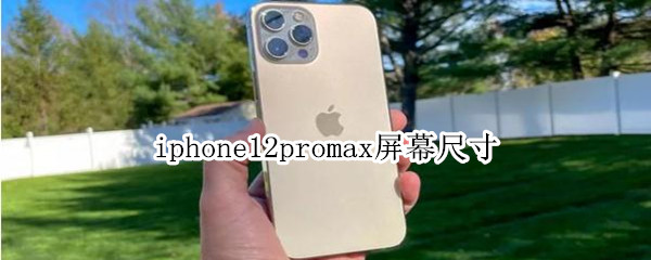 iphone12promax屏幕尺寸（iphone12promax尺寸多大屏幕）