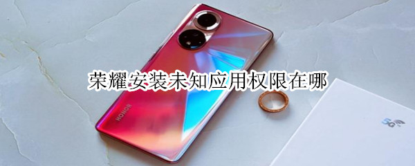 荣耀安装未知应用权限在哪 荣耀安装未知应用权限在哪里
