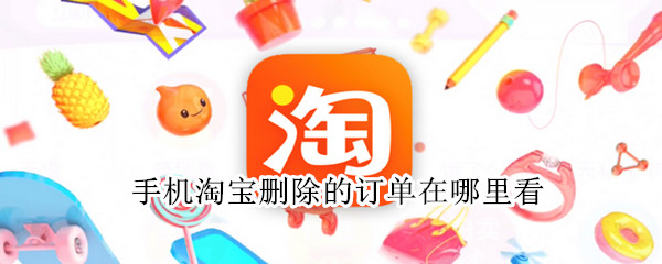 手机淘宝删除的订单在哪里看 手机淘宝删除的订单在哪里看记录