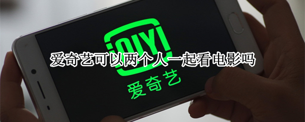 爱奇艺可以两个人一起看电影吗（爱奇艺可以两个人一起看电影吗2020）