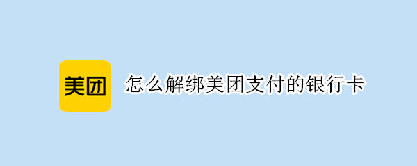 怎么解绑美团支付的银行卡 怎么解绑美团支付的银行卡号