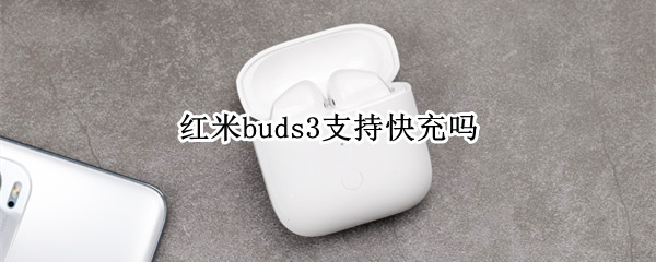 红米buds3支持快充吗 红米airdots3支持快充吗