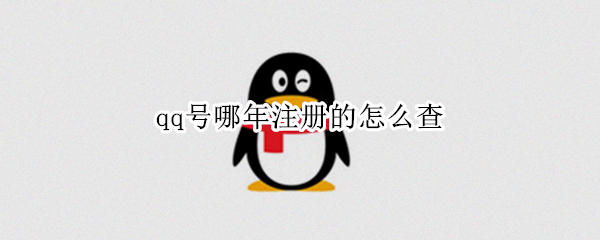 qq号哪年注册的怎么查 怎样查qq是哪年注册的