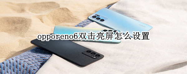 opporeno6双击亮屏怎么设置（opporeno6pro双击亮屏）