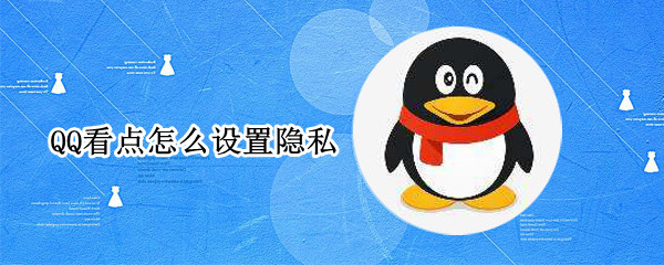 QQ看点怎么设置隐私 QQ看点怎么设置隐私