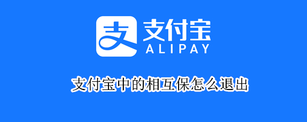 支付宝中的相互保怎么退出（支付宝的相互保怎么退出取消）