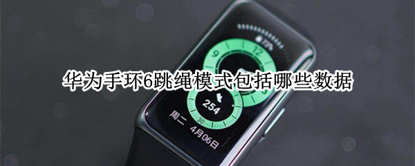 华为手环6跳绳模式包括哪些数据（华为手环跳绳计数不准）