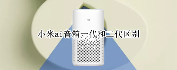 小米ai音箱一代和二代区别 小米ai音箱一代和二代区别大吗