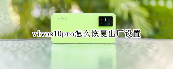 vivos10pro怎么恢复出厂设置 vivor11s怎么恢复出厂设置