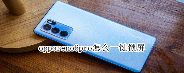 opporeno6pro怎么一键锁屏 opporeno6pro怎么锁定屏幕