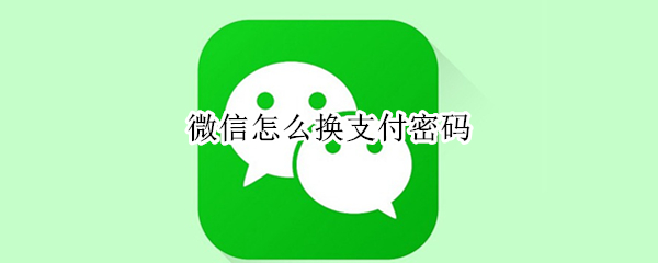 微信怎么换支付密码 微信怎么换支付密码怎么修改