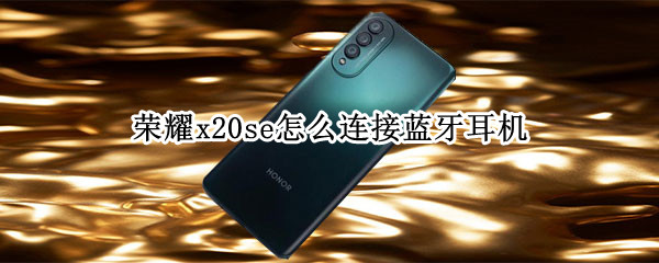 荣耀x20se怎么连接蓝牙耳机（荣耀x20se怎么连接蓝牙耳机听歌）