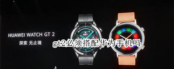 gt2必须搭配华为手机吗 华为gt2只能配对华为手机吗