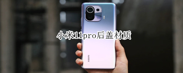 小米11pro后盖材质 小米10换后盖多少钱