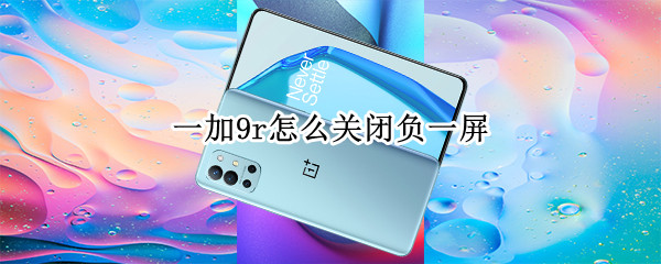 一加9r怎么关闭负一屏 一加8t负一屏怎么关闭