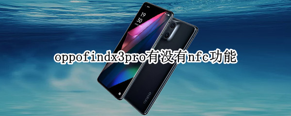 oppofindx3pro有没有nfc功能 oppofindx3有门禁卡功能吗