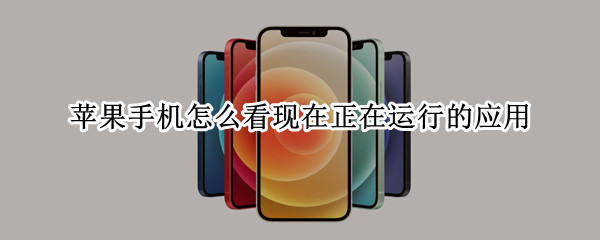 苹果手机怎么看现在正在运行的应用 如何查看苹果手机正在运行的应用