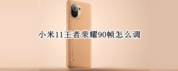 小米11王者荣耀90帧怎么调 小米11王者荣耀90帧怎么设置