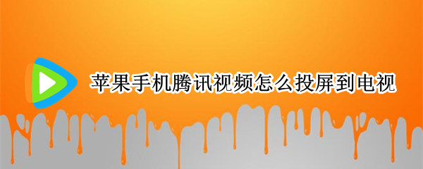 苹果手机腾讯视频怎么投屏到电视 苹果手机腾讯视频怎么投屏到电视上