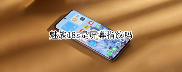 魅族18s是屏幕指纹吗（魅族18s是屏幕指纹吗）