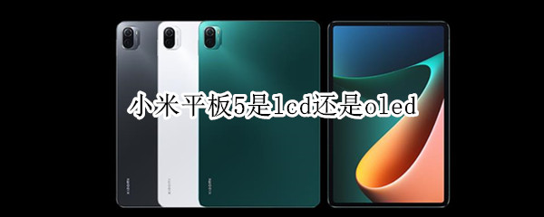 小米平板5是lcd还是oled 小米平板5pro屏幕是lcd吗