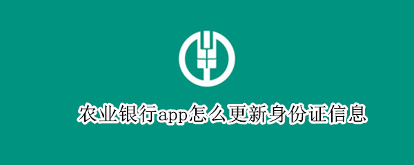 农业银行app怎么更新身份证信息 农业银行app更新身份证信息扫描不了身份证