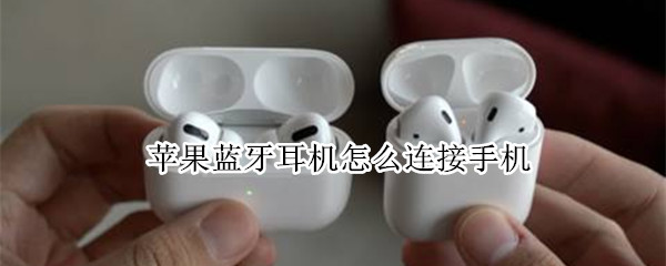 苹果蓝牙耳机怎么连接手机 苹果蓝牙耳机连不上手机是怎么回事