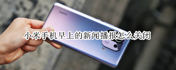 小米手机早上的新闻播报怎么关闭 小米手机早上的新闻播报怎么关闭了