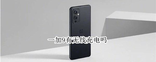 一加9有无线充电吗 一加9rt有无线充电吗