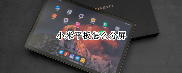 小米平板怎么分屏 小米平板怎么分屏操作